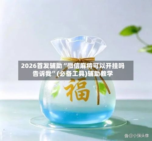 2026首发辅助“微信麻将可以开挂吗告诉我”(必备工具)辅助教学