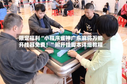 限定福利“小程序雀神广东麻将万能开挂器免费！”附开挂脚本详细教程