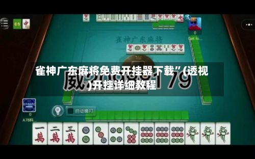 雀神广东麻将免费开挂器下载”(透视)开挂详细教程-第2张图片