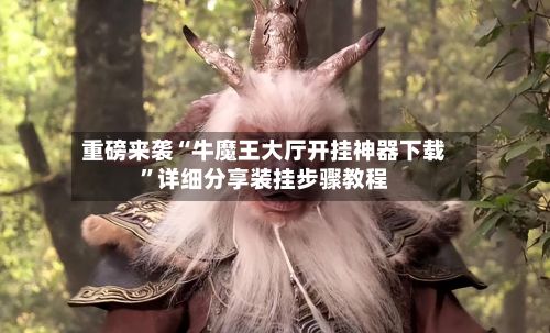 重磅来袭“牛魔王大厅开挂神器下载”详细分享装挂步骤教程
