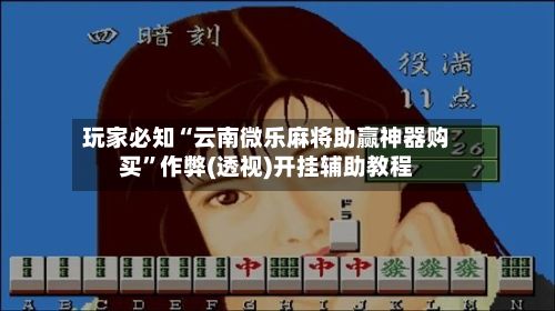 玩家必知“云南微乐麻将助赢神器购买”作弊(透视)开挂辅助教程-第2张图片