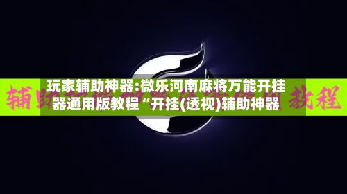 玩家辅助神器:微乐河南麻将万能开挂器通用版教程“开挂(透视)辅助神器-第2张图片