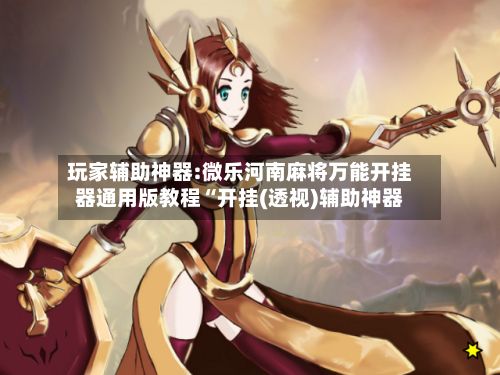 玩家辅助神器:微乐河南麻将万能开挂器通用版教程“开挂(透视)辅助神器-第3张图片