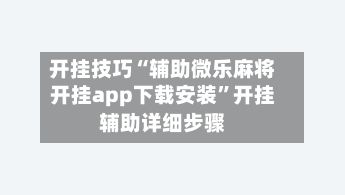 开挂技巧“辅助微乐麻将开挂app下载安装”开挂辅助详细步骤-第2张图片
