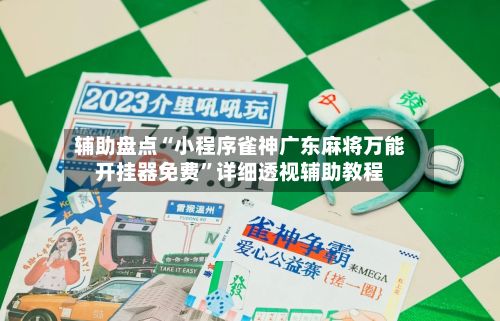 辅助盘点“小程序雀神广东麻将万能开挂器免费”详细透视辅助教程-第2张图片