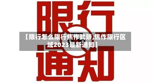 【限行怎么限行焦作武陟,焦作限行区域2023最新通知】