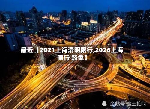 最近【2021上海清明限行,2026上海限行 豁免】
