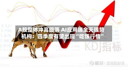 A股整体冲高回落 AI应用端全天强势 机构：四季度有望出现“吃饭行情”