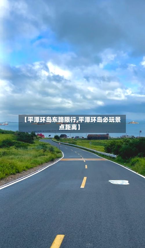 【平潭环岛东路限行,平潭环岛必玩景点距离】