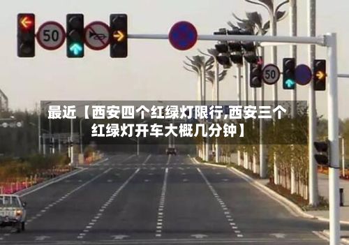 最近【西安四个红绿灯限行,西安三个红绿灯开车大概几分钟】