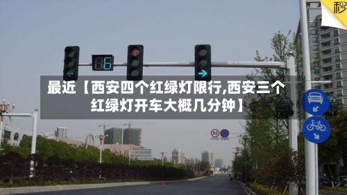 最近【西安四个红绿灯限行,西安三个红绿灯开车大概几分钟】-第2张图片