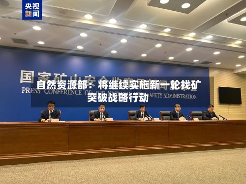 自然资源部:将继续实施新一轮找矿突破战略行动-第2张图片