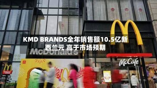 KMD BRANDS全年销售额10.5亿新西兰元 高于市场预期-第2张图片