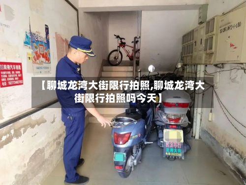 【聊城龙湾大街限行拍照,聊城龙湾大街限行拍照吗今天】-第2张图片