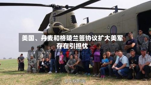 美国、丹麦和格陵兰签协议扩大美军存在引担忧