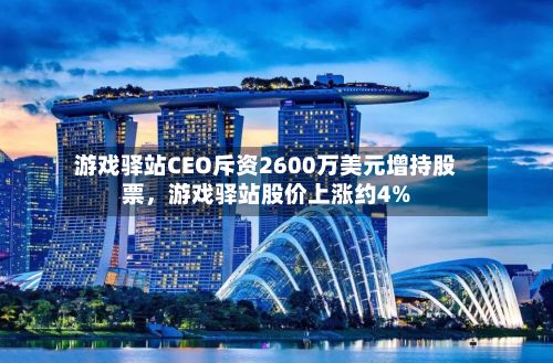 游戏驿站CEO斥资2600万美元增持股票，游戏驿站股价上涨约4%-第3张图片
