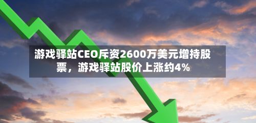 游戏驿站CEO斥资2600万美元增持股票，游戏驿站股价上涨约4%-第2张图片