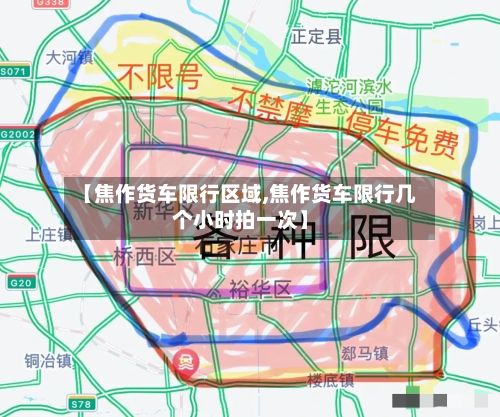 【焦作货车限行区域,焦作货车限行几个小时拍一次】