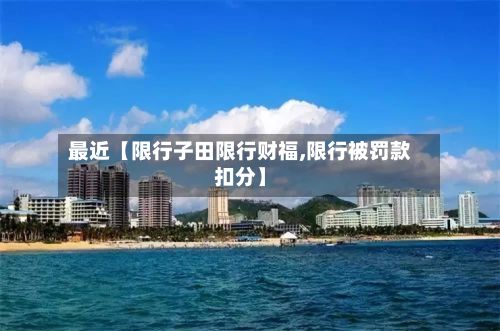 最近【限行子田限行财福,限行被罚款扣分】
