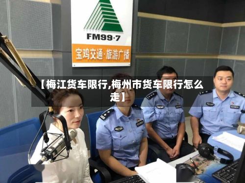 【梅江货车限行,梅州市货车限行怎么走】