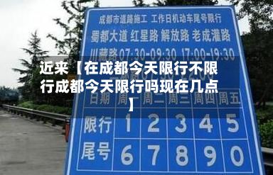 近来【在成都今天限行不限行成都今天限行吗现在几点】