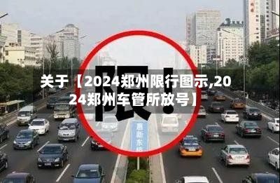 关于【2024郑州限行图示,2024郑州车管所放号】