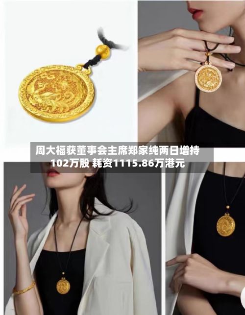 周大福获董事会主席郑家纯两日增持102万股 耗资1115.86万港元-第1张图片