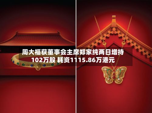 周大福获董事会主席郑家纯两日增持102万股 耗资1115.86万港元-第2张图片