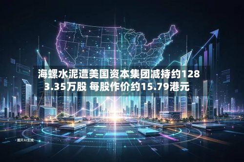 海螺水泥遭美国资本集团减持约1283.35万股 每股作价约15.79港元-第2张图片