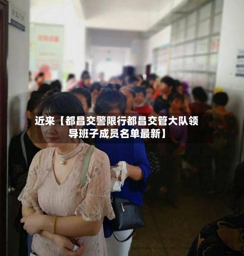 近来【都昌交警限行都昌交管大队领导班子成员名单最新】-第2张图片