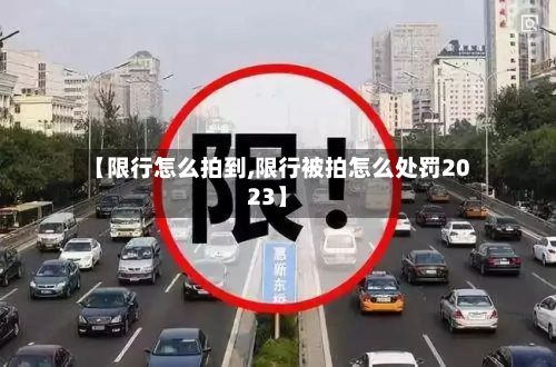 【限行怎么拍到,限行被拍怎么处罚2023】-第3张图片