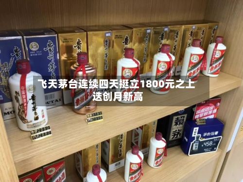 飞天茅台连续四天挺立1800元之上 迭创月新高