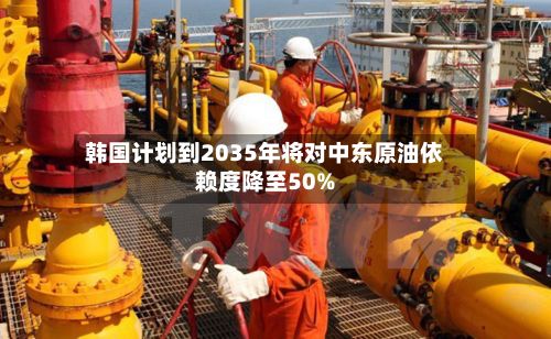 韩国计划到2035年将对中东原油依赖度降至50%-第2张图片