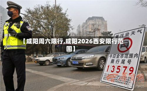 【咸阳周六限行,咸阳2026西安限行范围】