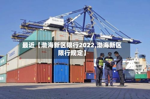 最近【渤海新区限行2022,渤海新区限行规定】