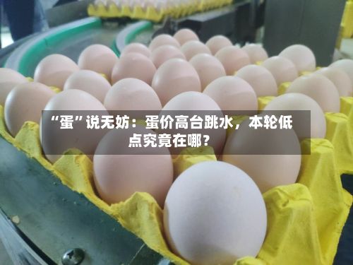“蛋”说无妨：蛋价高台跳水，本轮低点究竟在哪？-第3张图片