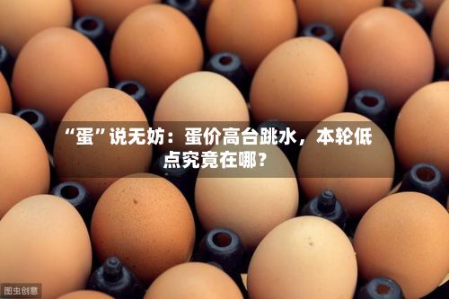 “蛋	”说无妨：蛋价高台跳水	，本轮低点究竟在哪？-第1张图片