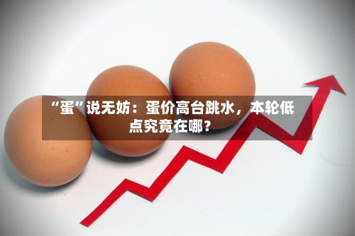 “蛋”说无妨：蛋价高台跳水，本轮低点究竟在哪？-第2张图片