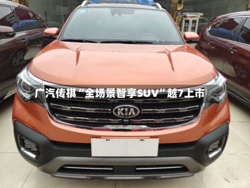 广汽传祺“全场景智享SUV”越7上市-第2张图片