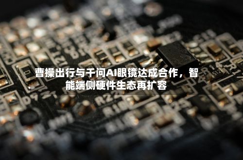 曹操出行与千问AI眼镜达成合作	，智能端侧硬件生态再扩容-第2张图片