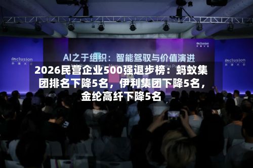 2026民营企业500强退步榜：蚂蚁集团排名下降5名，伊利集团下降5名，金纶高纤下降5名