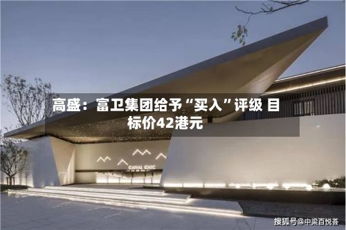 高盛：富卫集团给予“买入	”评级 目标价42港元-第1张图片