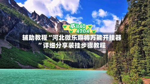 辅助教程“河北微乐麻将万能开挂器”详细分享装挂步骤教程