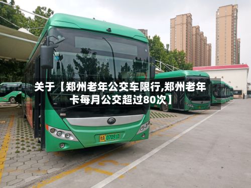 关于【郑州老年公交车限行,郑州老年卡每月公交超过80次】