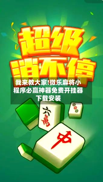 我来教大家!微乐麻将小程序必赢神器免费开挂器下载安装