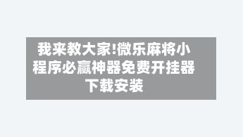 我来教大家!微乐麻将小程序必赢神器免费开挂器下载安装-第2张图片