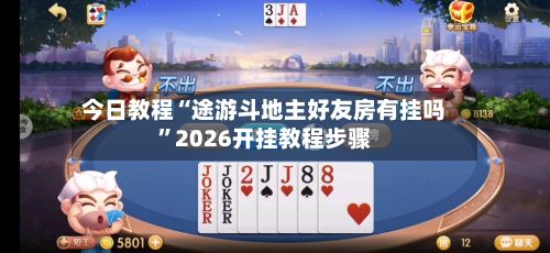 今日教程“途游斗地主好友房有挂吗”2026开挂教程步骤