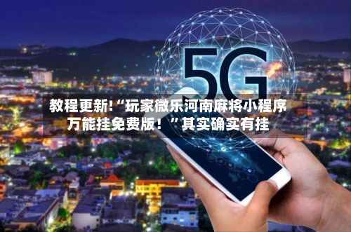 教程更新!“玩家微乐河南麻将小程序万能挂免费版！”其实确实有挂