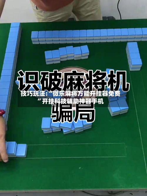技巧玩法:“微乐麻将万能开挂器免费”开挂科技辅助神器手机