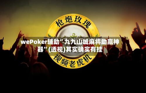 wePoker辅助”九九山城麻将助赢神器”(透视)其实确实有挂